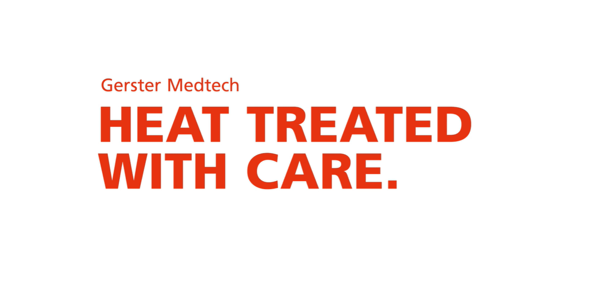 Weißer Hintergrund mit dem Schriftzug Gerster Medtech in orangefarbener Schrift über einer größeren, fettgedruckten orangefarbenen Schrift mit der Aufschrift HEAT TREATED WITH CARE.
