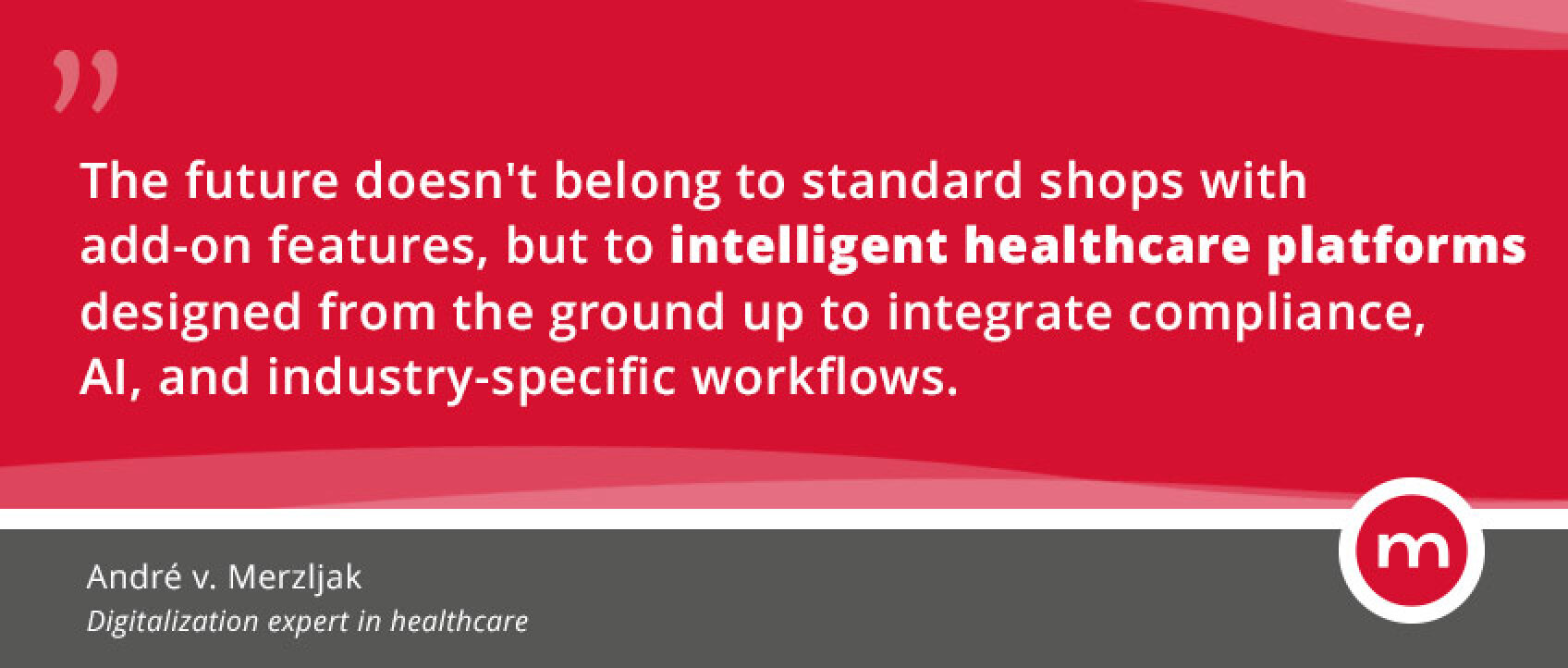 Quote graphic by André v. Merzljak: "The future doesn't belong to standard shops with add-on features, but to intelligent healthcare platforms designed from the ground up to integrate compliance, AI, and industry-specific workflows." Below, André v. Merzljak is credited as a digitalization expert in healthcare, with a red and grey background and an "m" logo on the right.